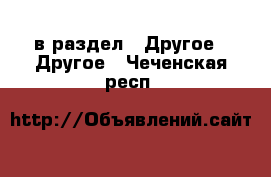  в раздел : Другое » Другое . Чеченская респ.